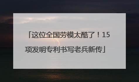 这位全国劳模太酷了！15项发明专利书写老兵新传