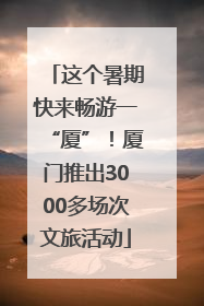 这个暑期快来畅游一“厦”！厦门推出3000多场次文旅活动