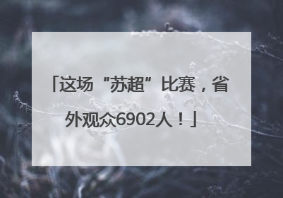 这场“苏超”比赛，省外观众6902人！