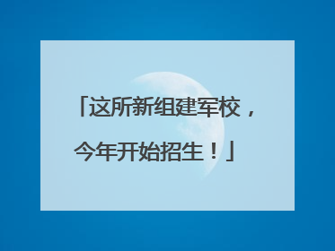 这所新组建军校，今年开始招生！