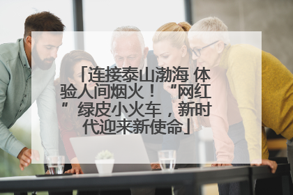 连接泰山渤海 体验人间烟火！“网红”绿皮小火车，新时代迎来新使命