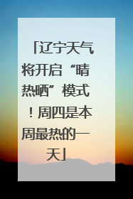 辽宁天气将开启“晴热晒”模式！周四是本周最热的一天