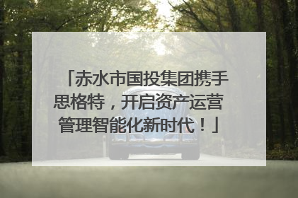 赤水市国投集团携手思格特，开启资产运营管理智能化新时代！