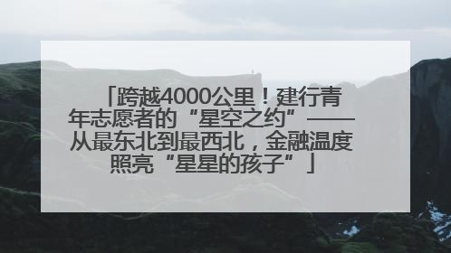 跨越4000公里！建行青年志愿者的“星空之约”——从最东北到最西北，金融温度照亮“星星的孩子”