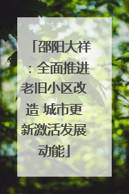 邵阳大祥：全面推进老旧小区改造 城市更新激活发展动能