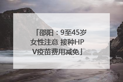 邵阳：9至45岁女性注意 接种HPV疫苗费用减免