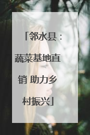 邻水县：蔬菜基地直销 助力乡村振兴