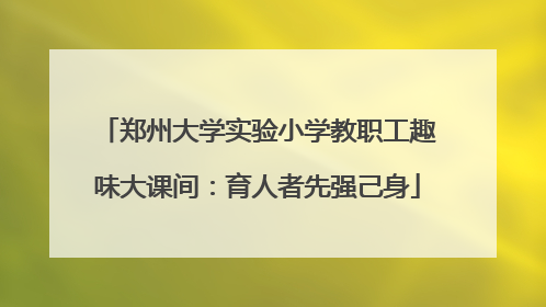 郑州大学实验小学教职工趣味大课间：育人者先强己身
