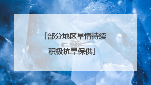 部分地区旱情持续 积极抗旱保供