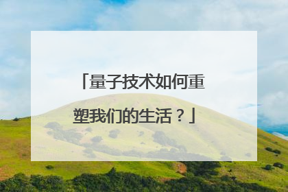 量子技术如何重塑我们的生活？