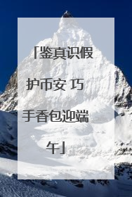 鉴真识假护币安 巧手香包迎端午