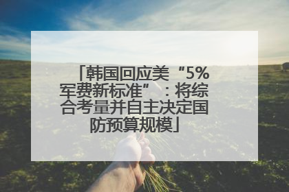 韩国回应美“5%军费新标准”：将综合考量并自主决定国防预算规模