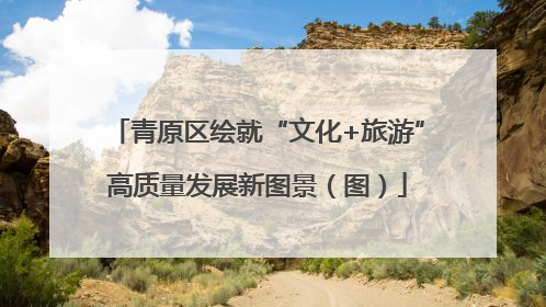 青原区绘就“文化+旅游”高质量发展新图景（图）