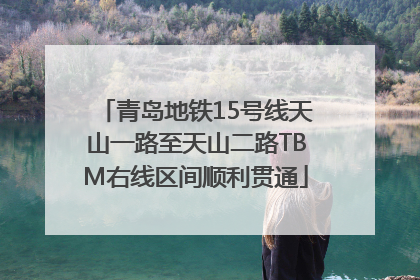 青岛地铁15号线天山一路至天山二路TBM右线区间顺利贯通
