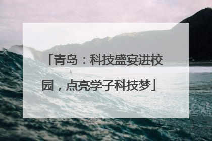 青岛：科技盛宴进校园，点亮学子科技梦