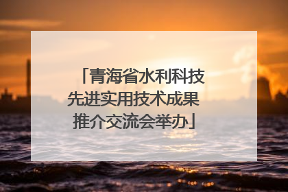 青海省水利科技先进实用技术成果推介交流会举办
