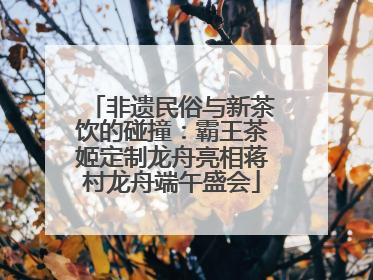 非遗民俗与新茶饮的碰撞：霸王茶姬定制龙舟亮相蒋村龙舟端午盛会