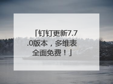 钉钉更新7.7.0版本，多维表全面免费！