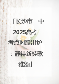 长沙市一中2025高考考点对联出炉：静待新蛙歌雅颂