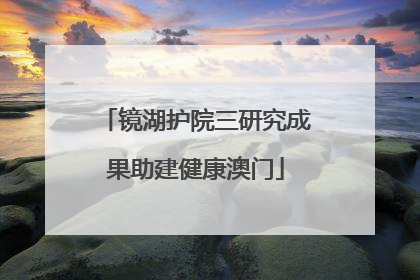 镜湖护院三研究成果助建健康澳门