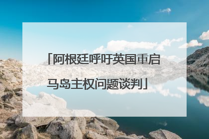 阿根廷呼吁英国重启马岛主权问题谈判