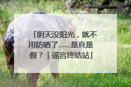 阴天没阳光，就不用防晒了……是真是假？｜谣言终结站