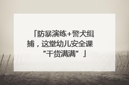 防暴演练+警犬缉捕，这堂幼儿安全课“干货满满”