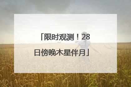 限时观测！28日傍晚木星伴月