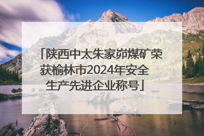 陕西中太朱家峁煤矿荣获榆林市2024年安全生产先进企业称号