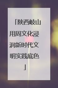 陕西岐山用周文化浸润新时代文明实践底色