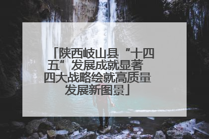 陕西岐山县“十四五”发展成就显著 四大战略绘就高质量发展新图景