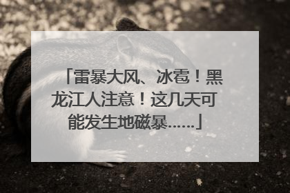 雷暴大风、冰雹！黑龙江人注意！这几天可能发生地磁暴……