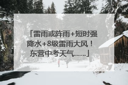 雷雨或阵雨+短时强降水+8级雷雨大风！东营中考天气……
