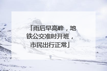 雨后早高峰，地铁公交准时开班，市民出行正常