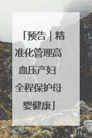 预告｜精准化管理高血压产妇 全程保护母婴健康