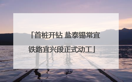 首桩开钻 盐泰锡常宜铁路宜兴段正式动工