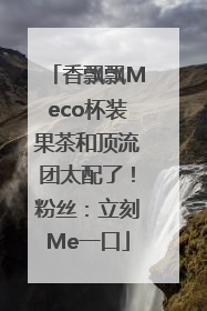 香飘飘Meco杯装果茶和顶流团太配了！粉丝：立刻Me一口