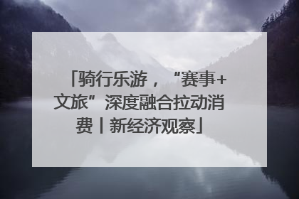 骑行乐游，“赛事+文旅”深度融合拉动消费丨新经济观察