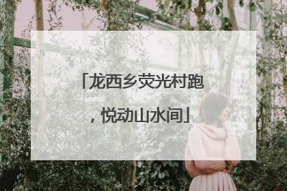 龙西乡荧光村跑，悦动山水间
