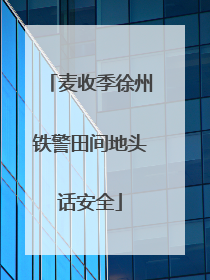 麦收季徐州铁警田间地头话安全