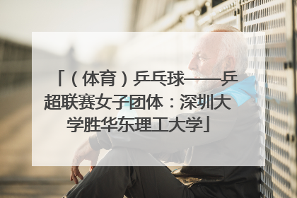 （体育）乒乓球——乒超联赛女子团体：深圳大学胜华东理工大学