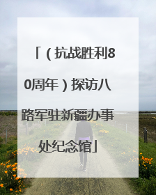 （抗战胜利80周年）探访八路军驻新疆办事处纪念馆