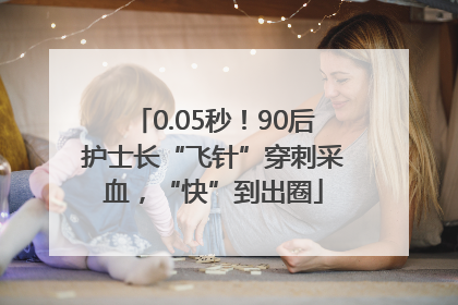 0.05秒！90后护士长“飞针”穿刺采血，“快”到出圈
