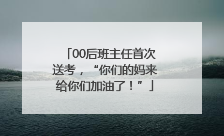 00后班主任首次送考，“你们的妈来给你们加油了！”