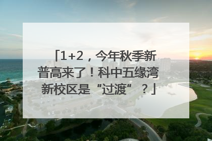 1+2，今年秋季新普高来了！科中五缘湾新校区是“过渡”？