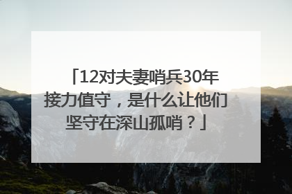 12对夫妻哨兵30年接力值守，是什么让他们坚守在深山孤哨？
