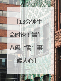 13分钟生命时速！端午八闽“警”事暖人心