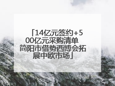 14亿元签约+500亿元采购清单 简阳市借势西博会拓展中欧市场