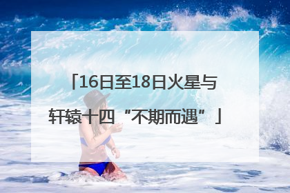 16日至18日火星与轩辕十四“不期而遇”