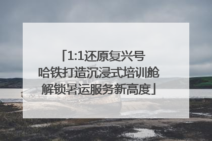 1:1还原复兴号 哈铁打造沉浸式培训舱解锁暑运服务新高度